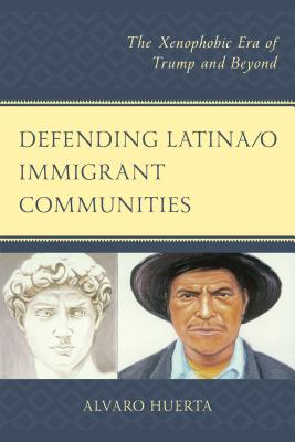 Defending Latina/o Immigrant Communities: The Xenophobic Era of Trump and Beyond