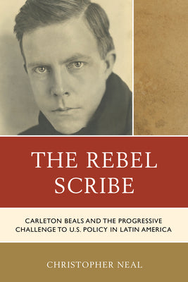 The Rebel Scribe: Carleton Beals and the Progressive Challenge to U.S. Policy in Latin America