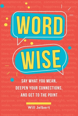 Word Wise: Say What You Mean, Deepen Your Connections, and Get to the Point