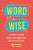 Word Wise: Say What You Mean, Deepen Your Connections, and Get to the Point