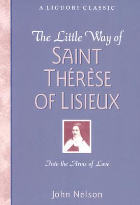 The Little Way of Saint Therese of Lisieux: Into the Arms of Love