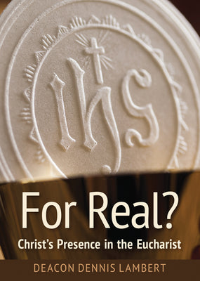 For Real? Christ's Presence in the Eucha: Christ's Presence in the Eucharist