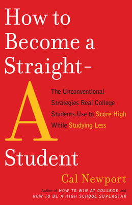 How to Become a Straight-A Student: The Unconventional Strategies Real College Students Use to Score High While Studying Less