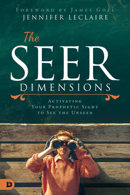 The Seer Dimensions: Activating Your Prophetic Sight to See the Unseen