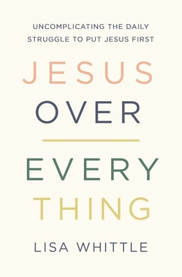 Jesus Over Everything: Uncomplicating the Daily Struggle to Put Jesus First