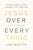 Jesus Over Everything: Uncomplicating the Daily Struggle to Put Jesus First