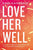 Love Her Well: 10 Ways to Find Joy and Connection with Your Teenage Daughter