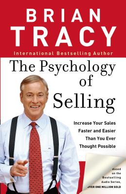 The Psychology of Selling: How to Sell More, Easier, and Faster Than You Ever Thought Possible