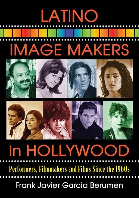 Latino Image Makers in Hollywood: Performers, Filmmakers and Films Since the 1960s