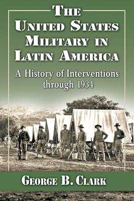 The United States Military in Latin America: A History of Interventions Through 1934