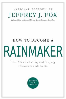 How to Become a Rainmaker: The Rules for Getting and Keeping Customers and Clients