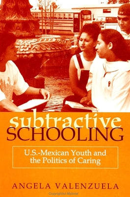 Subtractive Schooling: U.S.-Mexican Youth and the Politics of Caring