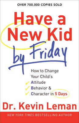 Have a New Kid by Friday: How to Change Your Child's Attitude, Behavior & Character in 5 Days