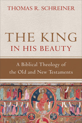 The King in His Beauty: A Biblical Theology of the Old and New Testaments