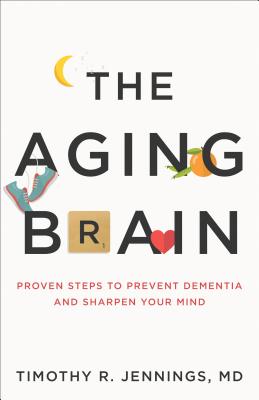 The Aging Brain: Proven Steps to Prevent Dementia and Sharpen Your Mind