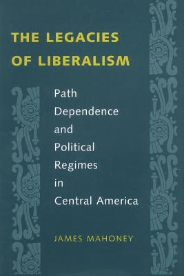 The Legacies of Liberalism: Path Dependence and Political Regimes in Central America