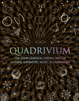 Quadrivium: The Four Classical Liberal Arts of Number, Geometry, Music, & Cosmology