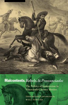 Malcontents, Rebels, and Pronunciados: The Politics of Insurrection in Nineteenth-Century Mexico