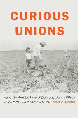 Curious Unions: Mexican American Workers and Resistance in Oxnard, California, 1898-1961