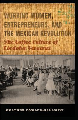 Working Women, Entrepreneurs, and the Mexican Revolution: The Coffee Culture of Córdoba, Veracruz