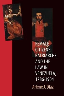 Female Citizens, Patriarchs, and the Law in Venezuela, 1786-1904