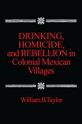 Drinking, Homicide, and Rebellion in Colonial Mexican Villages