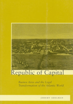 Republic of Capital: Buenos Aires and the Legal Transformation of the Atlantic World