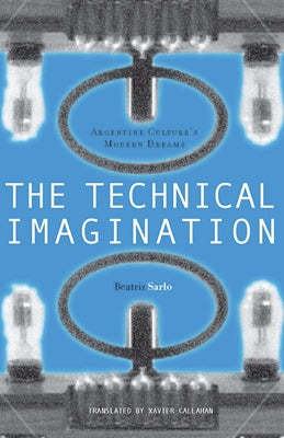 The Technical Imagination: Argentine Culture's Modern Dreams