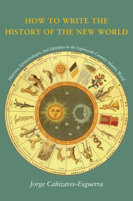 How to Write the History of the New World: Histories, Epistemologies, and Identities in the Eighteenth-Century Atlantic World