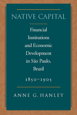 Native Capital: Financial Institutions and Economic Development in São Paulo, Brazil, 1850-1920