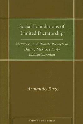 Social Foundations of Limited Dictatorship: Networks and Private Protection During Mexico's Early Industrialization