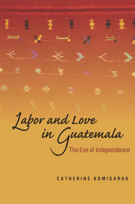 Labor and Love in Guatemala: The Eve of Independence