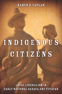 Indigenous Citizens: Local Liberalism in Early National Oaxaca and Yucatán