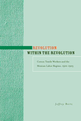 Revolution Within the Revolution: Cotton Textile Workers and the Mexican Labor Regime, 1910-1923