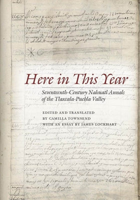 Here in This Year: Seventeenth-Century Nahuatl Annals of the Tlaxcala-Puebla Valley