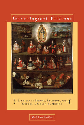 Genealogical Fictions: Limpieza de Sangre, Religion, and Gender in Colonial Mexico