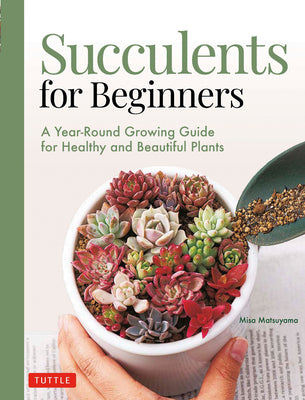 Succulents for Beginners: A Year-Round Growing Guide for Healthy and Beautiful Plants (Over 200 Photos and Illustrations)