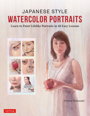 Japanese Style Watercolor Portraits: Learn to Paint Lifelike Portraits in 48 Easy Lessons (with Over 400 Illustrations)