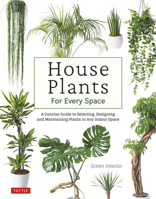 House Plants for Every Space: A Concise Guide to Selecting, Designing and Maintaining Plants in Any Indoor Space