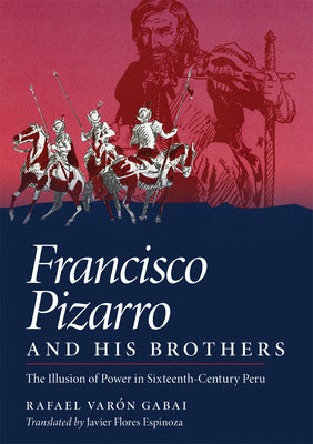 Francisco Pizarro and His Brothers: Illusion of Power in Sixteenth-Century Peru