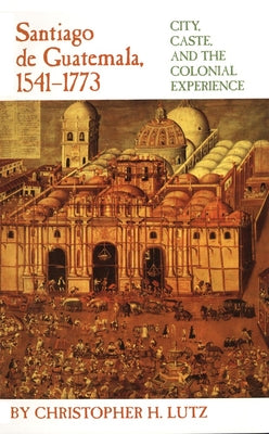 Santiago de Guatemala, 1541-1773: City, Caste, and the Colonial Experience