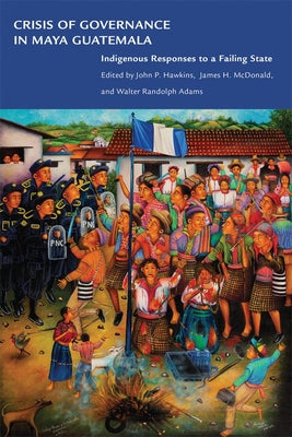 Crisis of Governance in Maya Guatemala: Indigenous Responses to a Failing State