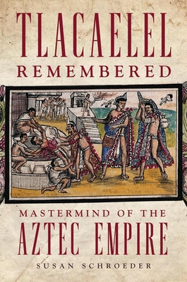 Tlacaelel Remembered: MasterMind of the Aztec Empire Volume 276