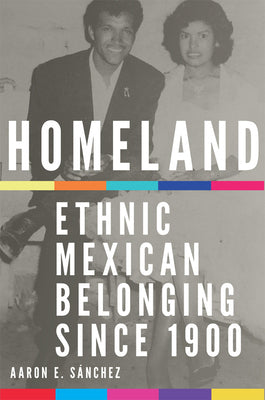 Homeland: Ethnic Mexican Belonging Since 1900 Volume 2