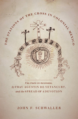 The Stations of the Cross in Colonial Mexico: The Via Crucis En Mexicano by Fray Agustin de Vetancurt and the Spread of a Devotion