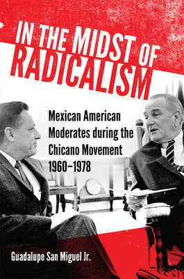 In the Midst of Radicalism: Mexican American Moderates During the Chicano Movement, 1960-1978 Volume 3