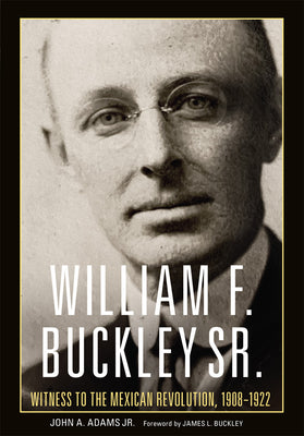 William F. Buckley Sr.: Witness to the Mexican Revolution, 1908-1922