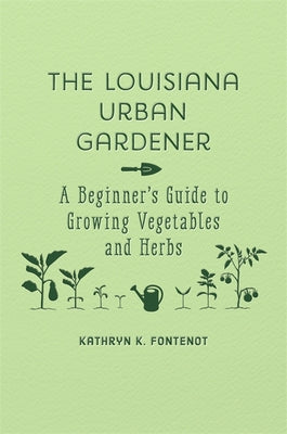 The Louisiana Urban Gardener: A Beginner's Guide to Growing Vegetables and Herbs