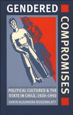 Gendered Compromises: Political Cultures and the State in Chile, 1920-1950