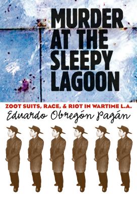 Murder at the Sleepy Lagoon: Zoot Suits, Race, and Riot in Wartime L.A.